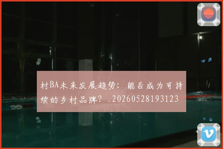 村BA未来发展趋势:能否成为可持续的乡村品牌?_20260528193123