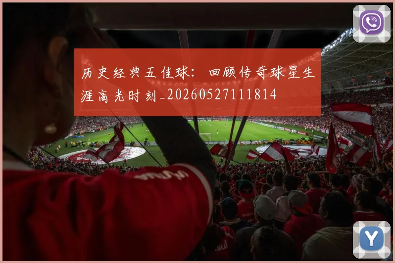 历史经典五佳球:回顾传奇球星生涯高光时刻_20260527111814