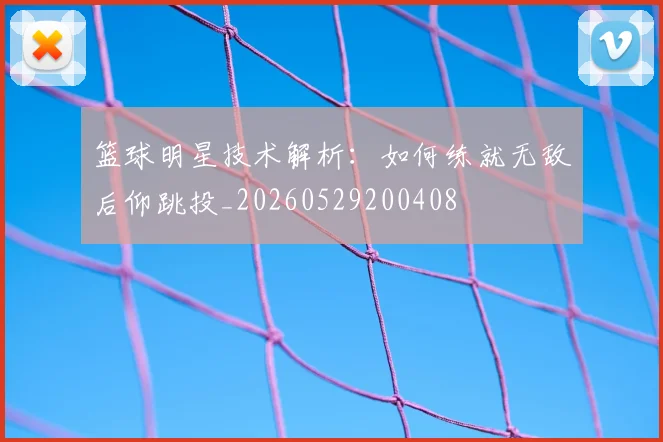 篮球明星技术解析:如何练就无敌后仰跳投_20260529200408