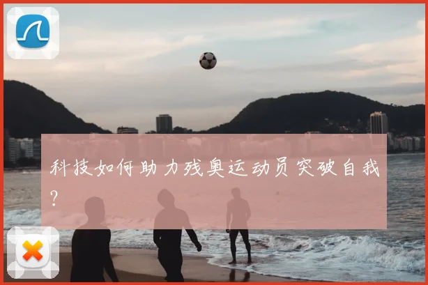科技如何助力残奥运动员突破自我?