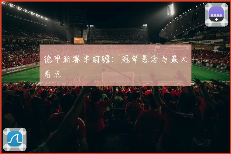德甲新赛季前瞻：冠军悬念与最大看点