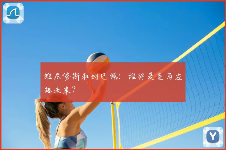 维尼修斯和姆巴佩：谁将是皇马左路未来？