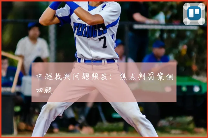 中超裁判问题频发:焦点判罚案例回顾