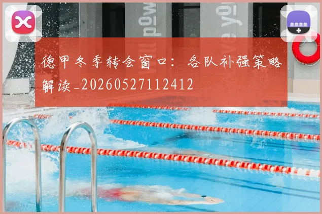 德甲冬季转会窗口:各队补强策略解读_20260527112412