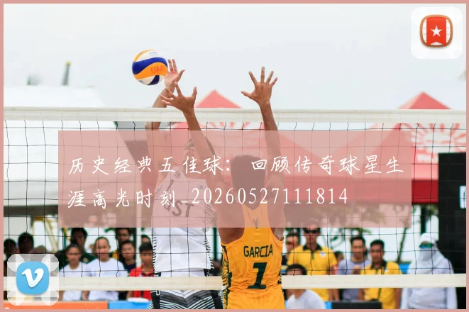 历史经典五佳球:回顾传奇球星生涯高光时刻_20260527111814