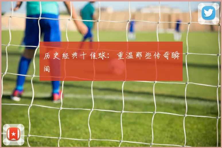 历史经典十佳球:重温那些传奇瞬间