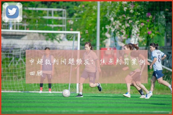 中超裁判问题频发：焦点判罚案例回顾