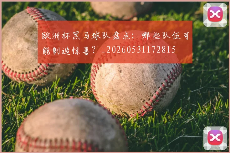 欧洲杯黑马球队盘点：哪些队伍可能制造惊喜？_20260531172815
