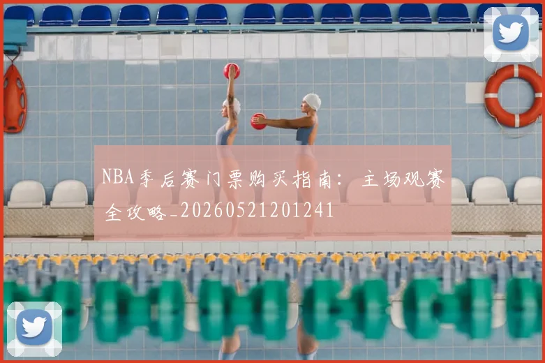 NBA季后赛门票购买指南:主场观赛全攻略_20260521201241