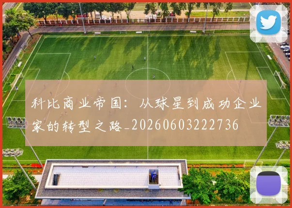 科比商业帝国:从球星到成功企业家的转型之路_20260603222736