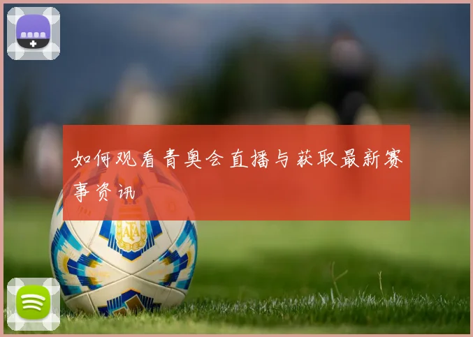 如何观看青奥会直播与获取最新赛事资讯