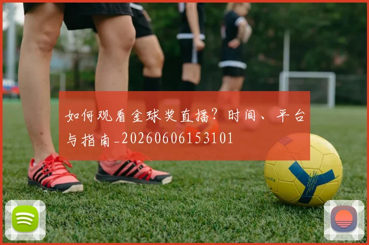 如何观看金球奖直播？时间、平台与指南_20260606153101