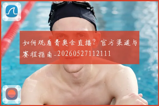 如何观看青奥会直播？官方渠道与赛程指南_20260527112111