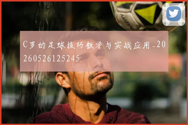 C罗的足球技巧教学与实战应用_20260526125245
