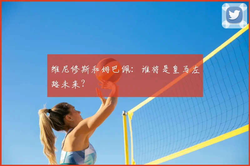 维尼修斯和姆巴佩:谁将是皇马左路未来?