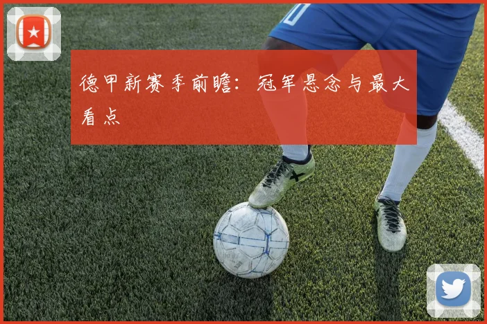 德甲新赛季前瞻：冠军悬念与最大看点