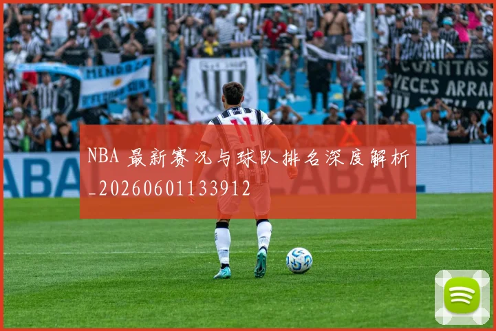 NBA 最新赛况与球队排名深度解析_20260601133912
