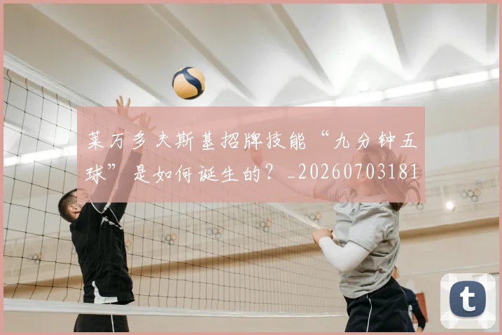 莱万多夫斯基招牌技能“九分钟五球”是如何诞生的？_20260703181804